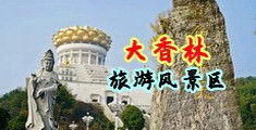 操逼和操我视频中国浙江-绍兴大香林旅游风景区